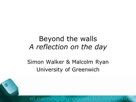 Beyond the walls A reflection on the day Simon Walker & Malcolm Ryan University of Greenwich.