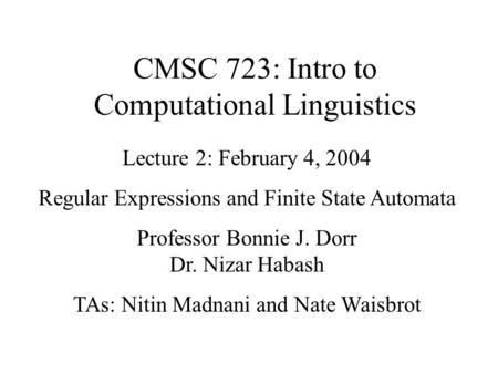 CMSC 723: Intro to Computational Linguistics Lecture 2: February 4, 2004 Regular Expressions and Finite State Automata Professor Bonnie J. Dorr Dr. Nizar.