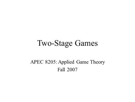Two-Stage Games APEC 8205: Applied Game Theory Fall 2007.