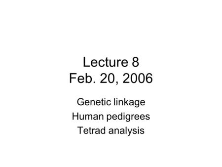 Lecture 8 Feb. 20, 2006 Genetic linkage Human pedigrees Tetrad analysis.