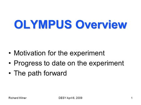Richard MilnerDESY April 6, 20091 OLYMPUS Overview Motivation for the experiment Progress to date on the experiment The path forward.