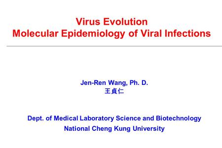 Virus Evolution Molecular Epidemiology of Viral Infections Jen-Ren Wang, Ph. D. 王貞仁 Dept. of Medical Laboratory Science and Biotechnology National Cheng.