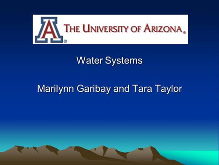 Water Systems Marilynn Garibay and Tara Taylor Where the UA gets its water: The University of Arizona uses water from three distinct sources. We pump.