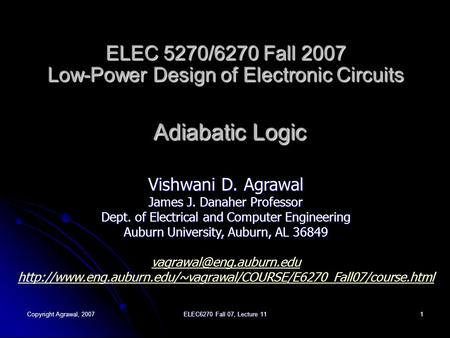 Copyright Agrawal, 2007 ELEC6270 Fall 07, Lecture 11 1 ELEC 5270/6270 Fall 2007 Low-Power Design of Electronic Circuits Adiabatic Logic Vishwani D. Agrawal.