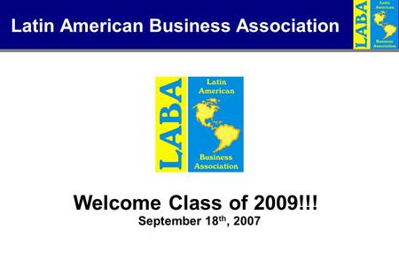 Latin American Business Association Welcome Class of 2009!!! September 18 th, 2007.