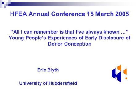 HFEA Annual Conference 15 March 2005 “All I can remember is that I’ve always known …” Young People’s Experiences of Early Disclosure of Donor Conception.