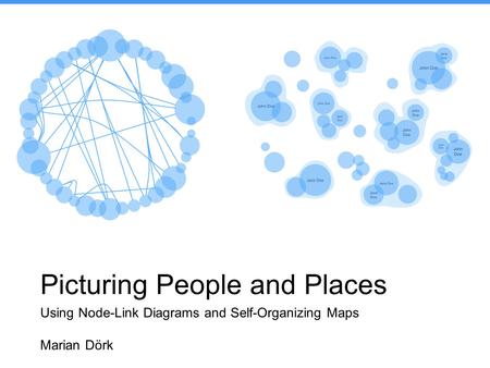 Picturing People and Places Using Node-Link Diagrams and Self-Organizing Maps Marian Dörk.