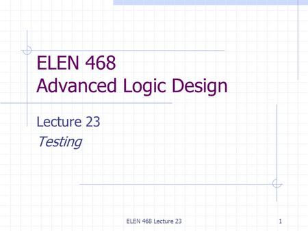 ELEN 468 Lecture 231 ELEN 468 Advanced Logic Design Lecture 23 Testing.