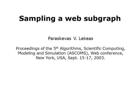 Sampling a web subgraph Paraskevas V. Lekeas Proceedings of the 5 th Algorithms, Scientific Computing, Modeling and Simulation (ASCOMS), Web conference,