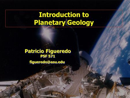 Introduction to Planetary Geology Patricio Figueredo PSF 571 Patricio Figueredo PSF 571