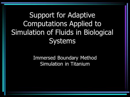 Support for Adaptive Computations Applied to Simulation of Fluids in Biological Systems Immersed Boundary Method Simulation in Titanium.