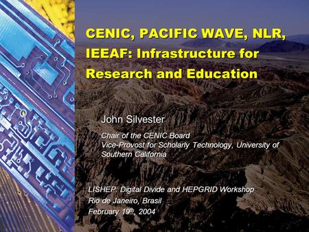 CENIC, PACIFIC WAVE, NLR, IEEAF: Infrastructure for Research and Education John Silvester Chair of the CENIC Board Vice-Provost for Scholarly Technology,