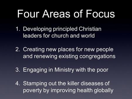 Four Areas of Focus 1.Developing principled Christian leaders for church and world 2.Creating new places for new people and renewing existing congregations.