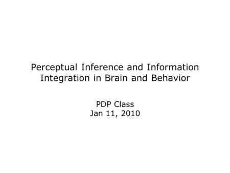 Perceptual Inference and Information Integration in Brain and Behavior PDP Class Jan 11, 2010.