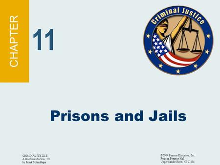 CRIMINAL JUSTICE A Brief Introduction, 5/E by Frank Schmalleger ©2004 Pearson Education, Inc. Pearson Prentice Hall Upper Saddle River, NJ 07458 Prisons.