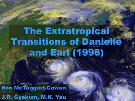 The Extratropical Transitions of Danielle and Earl (1998) Ron McTaggart-Cowan J.R. Gyakum, M.K. Yau.
