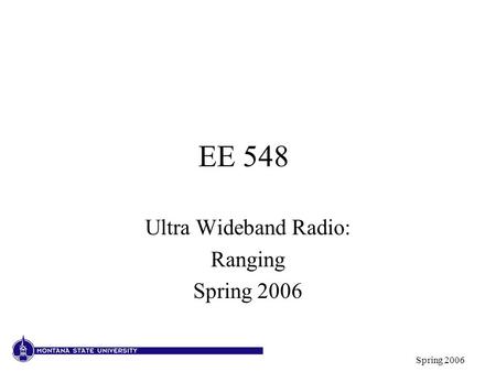 Spring 2006 EE 548 Ultra Wideband Radio: Ranging Spring 2006.