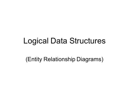 Logical Data Structures (Entity Relationship Diagrams)