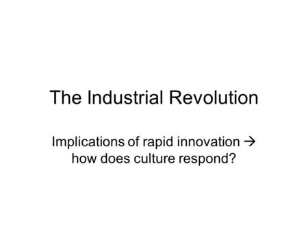 The Industrial Revolution Implications of rapid innovation  how does culture respond? The opposition: to the Romantics (