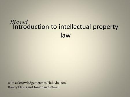 Introduction to intellectual property law April 22, 20091 with acknowledgements to Hal Abelson, Randy Davis and Jonathan Zittrain Biased.