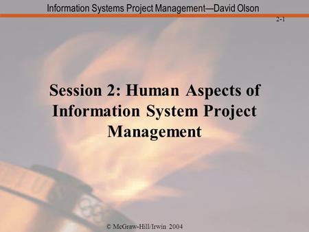 © McGraw-Hill/Irwin 2004 Information Systems Project Management—David Olson 2-1 Session 2: Human Aspects of Information System Project Management.