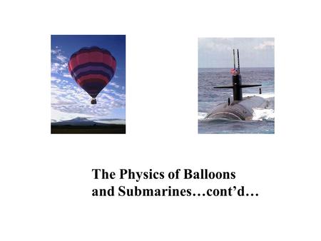 The Physics of Balloons and Submarines…cont’d…. The Ideal Gas Law Equation We learned that Pressure of an Ideal Gas is proportional to Particle Density.