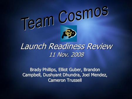 Launch Readiness Review 11 Nov. 2008 Brady Phillips, Elliot Guber, Brandon Campbell, Dushyant Dhundra, Joel Mendez, Cameron Trussell.