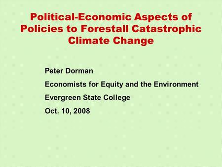 Political-Economic Aspects of Policies to Forestall Catastrophic Climate Change Peter Dorman Economists for Equity and the Environment Evergreen State.