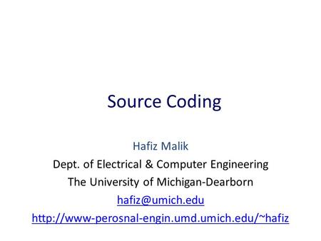 Source Coding Hafiz Malik Dept. of Electrical & Computer Engineering The University of Michigan-Dearborn