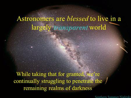 Transparent Astronomers are blessed to live in a largely transparent world While taking that for granted, we’re continually struggling to penetrate the.