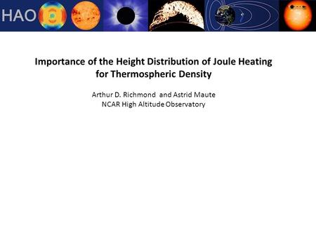 Importance of the Height Distribution of Joule Heating for Thermospheric Density Arthur D. Richmond and Astrid Maute NCAR High Altitude Observatory.