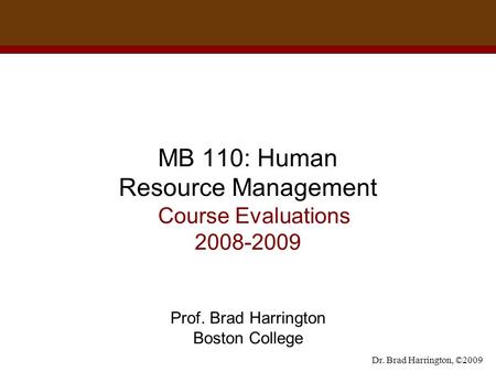 Dr. Brad Harrington, ©2009 MB 110: Human Resource Management Course Evaluations 2008-2009 Prof. Brad Harrington Boston College.