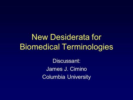 New Desiderata for Biomedical Terminologies Discussant: James J. Cimino Columbia University.