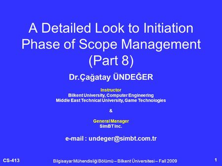 CS-413 1 A Detailed Look to Initiation Phase of Scope Management (Part 8) Bilgisayar Mühendisliği Bölümü – Bilkent Üniversitesi – Fall 2009 Dr.Çağatay.