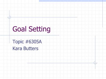 Goal Setting Topic #6305A Kara Butters. What is a goal?