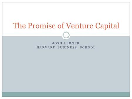 JOSH LERNER HARVARD BUSINESS SCHOOL The Promise of Venture Capital.