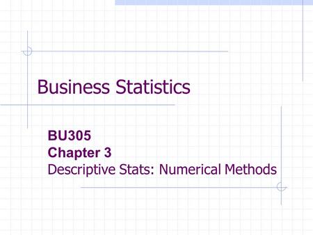 Business Statistics BU305 Chapter 3 Descriptive Stats: Numerical Methods.
