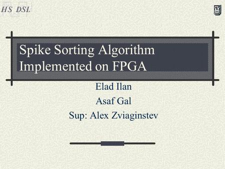 Spike Sorting Algorithm Implemented on FPGA Elad Ilan Asaf Gal Sup: Alex Zviaginstev.