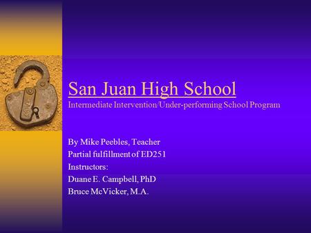 San Juan High School Intermediate Intervention/Under-performing School Program By Mike Peebles, Teacher Partial fulfillment of ED251 Instructors: Duane.