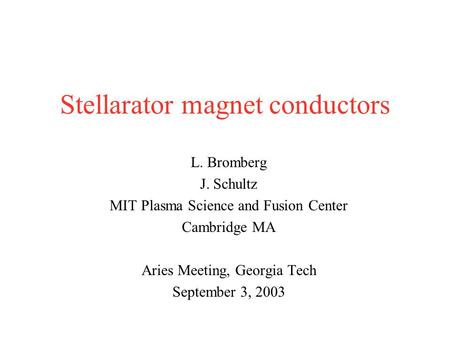 Stellarator magnet conductors L. Bromberg J. Schultz MIT Plasma Science and Fusion Center Cambridge MA Aries Meeting, Georgia Tech September 3, 2003.
