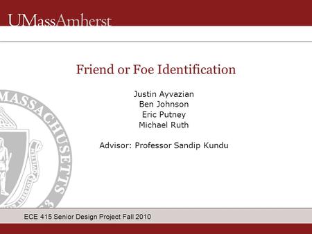 ECE 415 Senior Design Project Fall 2010 Justin Ayvazian Ben Johnson Eric Putney Michael Ruth Advisor: Professor Sandip Kundu Friend or Foe Identification.