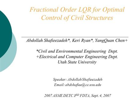 Fractional Order LQR for Optimal Control of Civil Structures Abdollah Shafieezadeh*, Keri Ryan*, YangQuan Chen+ *Civil and Environmental Engineering Dept.
