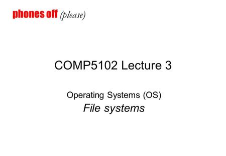 COMP5102 Lecture 3 Operating Systems (OS) File systems phones off (please)