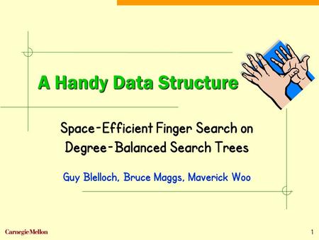 1 A Handy Data Structure Space-Efficient Finger Search on Degree-Balanced Search Trees Guy Blelloch, Bruce Maggs, Maverick Woo.