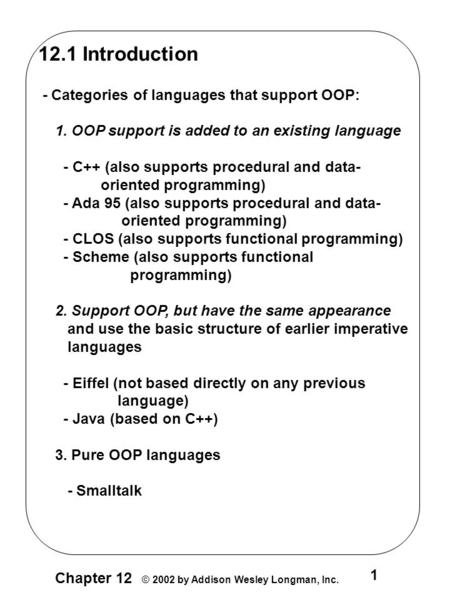 1 Chapter 12 © 2002 by Addison Wesley Longman, Inc. 12.1 Introduction - Categories of languages that support OOP: 1. OOP support is added to an existing.