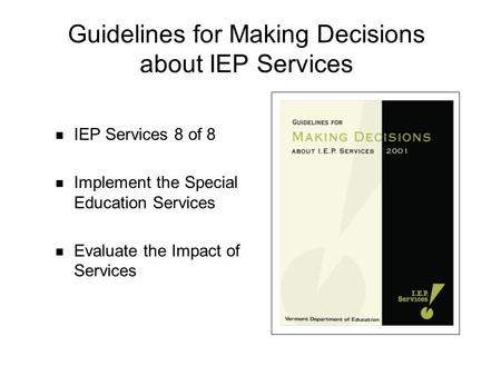Guidelines for Making Decisions about IEP Services IEP Services 8 of 8 Implement the Special Education Services Evaluate the Impact of Services.