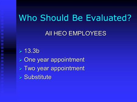 Who Should Be Evaluated? All HEO EMPLOYEES  13.3b  One year appointment  Two year appointment  Substitute.