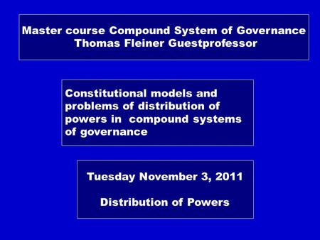 Master course Compound System of Governance Thomas Fleiner Guestprofessor Constitutional models and problems of distribution of powers in compound systems.