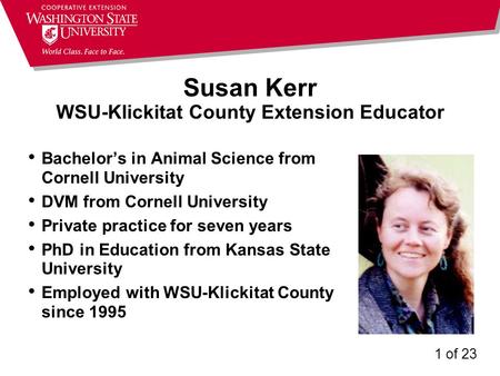 Susan Kerr WSU-Klickitat County Extension Educator Bachelor’s in Animal Science from Cornell University DVM from Cornell University Private practice for.