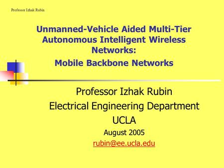 Professor Izhak Rubin Electrical Engineering Department UCLA August 2005 Unmanned-Vehicle Aided Multi-Tier Autonomous Intelligent Wireless.
